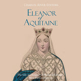 Eleanor of Aquitaine: The Life and Legacy of Medieval Europe's Most Famous Queen