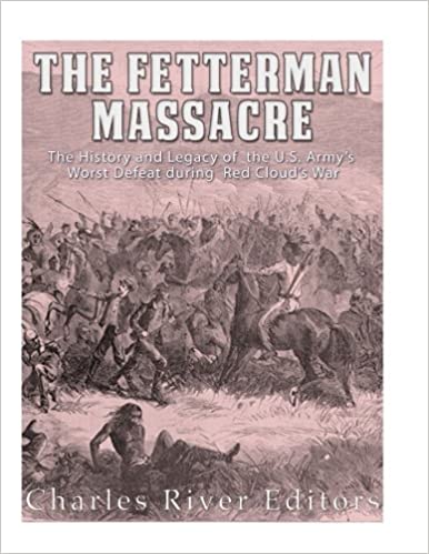 The Fetterman Massacre: The History and Legacy of the U.S. Army's Worst Defeat during Red Cloud's War