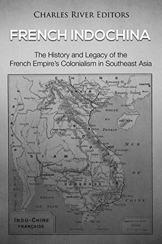 French Indochina: The History and Legacy of the French Empire's Colonialism in Southeast Asia