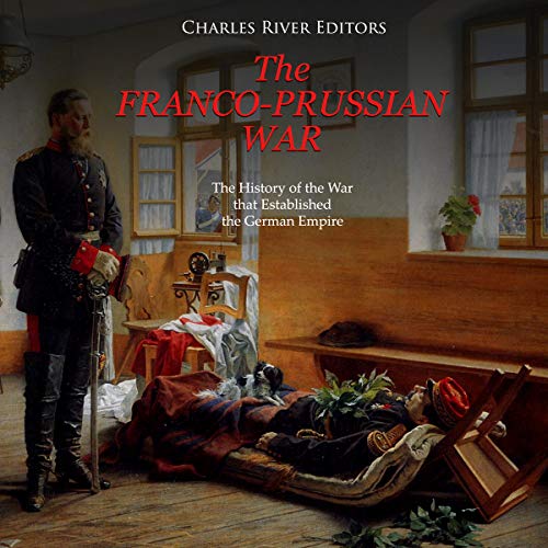 The Franco-Prussian War: The History of the War that Established the German Empire
