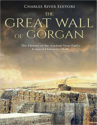 The Great Wall of Gorgan: The History of the Ancient Near East's Longest Defensive Wall