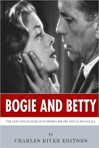 Bogie and Betty: The Lives and Legacies of Humphrey Bogart and Lauren Bacall