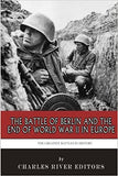 The Greatest Battles in History: The Battle of Berlin and the End of World War II in Europe