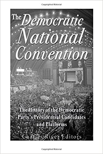 The Democratic National Convention: The History of the Democratic Party's Presidential Candidates and Platforms