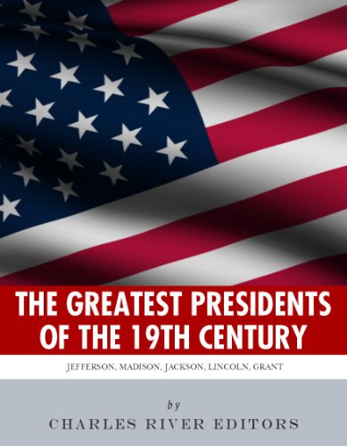 America's Greatest 19th Century Presidents: The Lives of Thomas Jefferson, James Madison, Andrew Jackson, Abraham Lincoln, and Ulysses S. Grant
