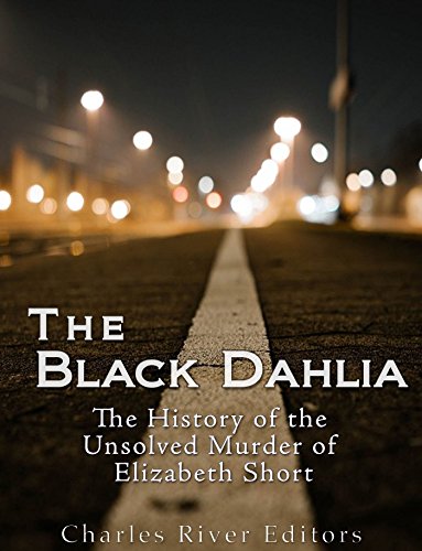 The Black Dahlia Case: The History of the Unsolved Murder of Elizabeth Short
