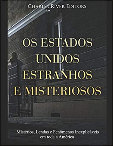 Os Estados Unidos Estranhos e Misteriosos: Mistérios, Lendas e Fenômenos Inexplicáveis em toda a América