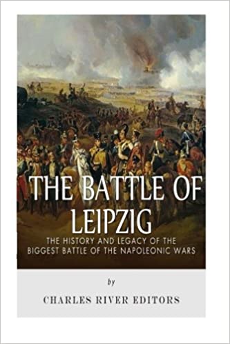 The Battle of Leipzig: The History and Legacy of the Biggest Battle of the Napoleonic Wars
