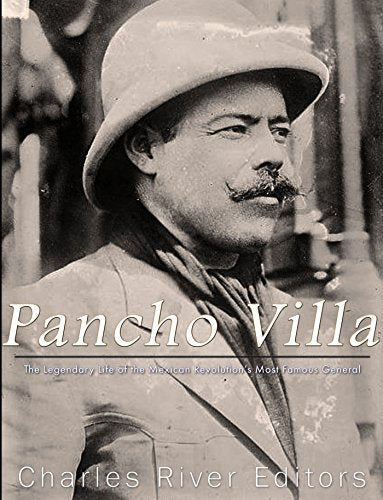 Pancho Villa: The Legendary Life of the Mexican Revolution's Most Famous General