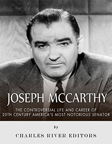 Joseph McCarthy: The Controversial Life and Career of 20th Century America's Most Notorious Senator