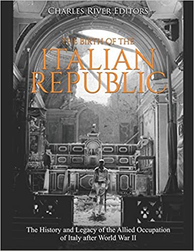 The Birth of the Italian Republic: The History and Legacy of the Allied Occupation of Italy after World War II