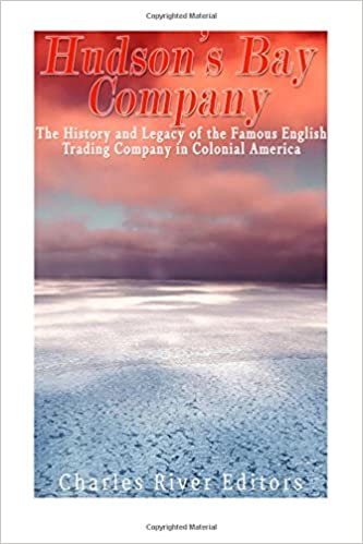 The Hudson's Bay Company: The History and Legacy of the Famous English Trading Company in Colonial America