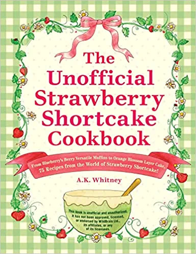 The Unofficial Strawberry Shortcake Cookbook: From Blueberry's Berry Versatile Muffins to Orange Blossom Layer Cake, 75 Recipes from the World of Strawber