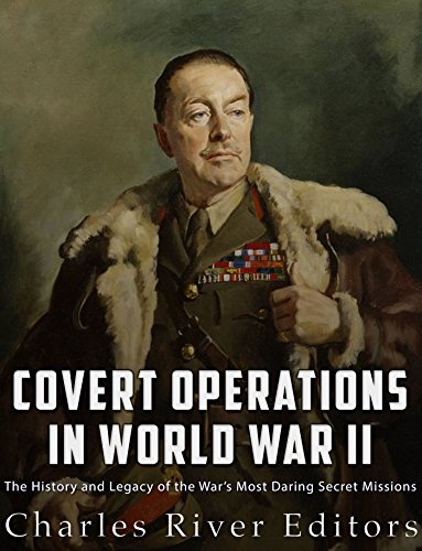 Covert Operations in World War II: The History and Legacy of the War's Most Daring Secret Missions