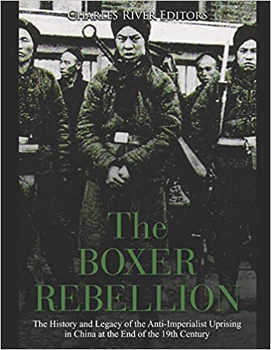 The Boxer Rebellion: The History and Legacy of the Anti-Imperialist Uprising in China at the End of the 19th Century