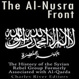 The Al-Nusra Front: The History of the Syrian Rebel Group Formerly Affiliated with Al-Qaeda