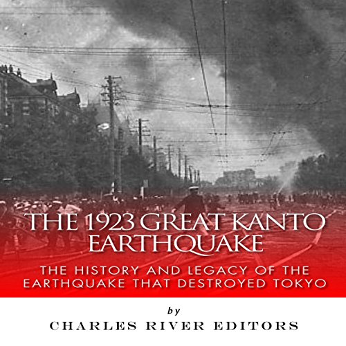 The 1923 Great Kanto Earthquake: The History and Legacy of the Earthquake That Destroyed Tokyo
