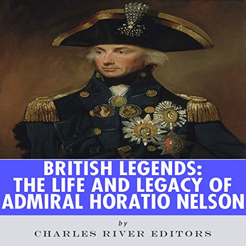 British Legends: The Life and Legacy of Admiral Horatio Nelson