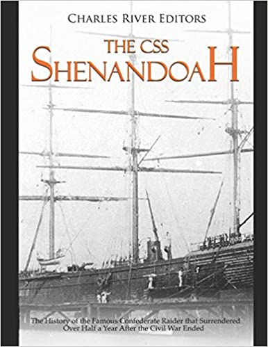 The CSS Shenandoah: The History of the Famous Confederate Raider that Surrendered Over Half a Year After the Civil War Ended