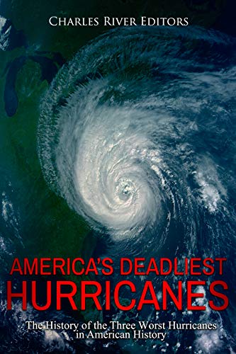 America's Deadliest Hurricanes: The History of the Three Worst Hurricanes in American History