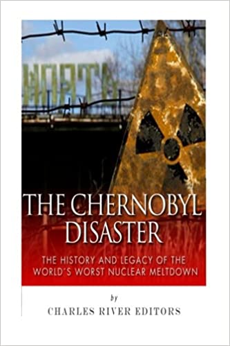 The Chernobyl Disaster: The History and Legacy of the World's Worst Nuclear Meltdown