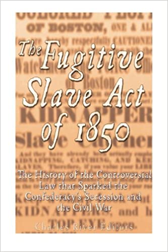 The Fugitive Slave Act of 1850: The History of the Controversial Law that Sparked the Confederacy's Secession and the Civil War