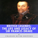 British Legends: The Life and Legacy of Sir Francis Drake