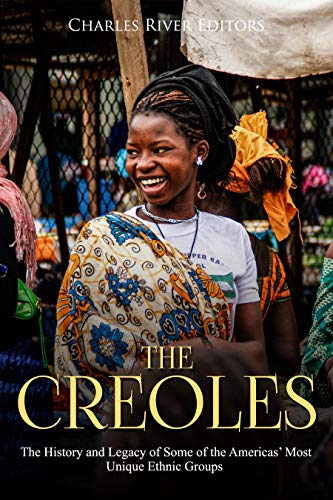 The Creoles: The History and Legacy of Some of the Americas' Most Unique Ethnic Groups