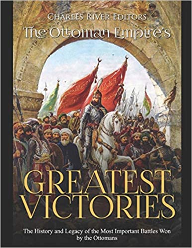 The Ottoman Empire's Most Important Battles: The History and Legacy of the Ottomans' Biggest Victories and Defeats