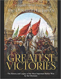 The Ottoman Empire's Most Important Battles: The History and Legacy of the Ottomans' Biggest Victories and Defeats