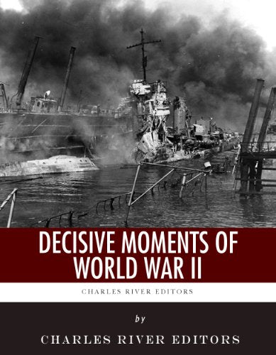 Decisive Moments of World War II: The Battle of Britain, Pearl Harbor, D-Day and the Manhattan Project