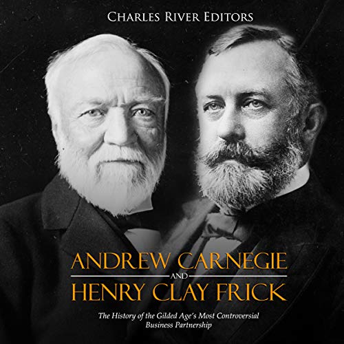 Andrew Carnegie and Henry Clay Frick: The History of the Gilded Age's Most Controversial Business Partnership