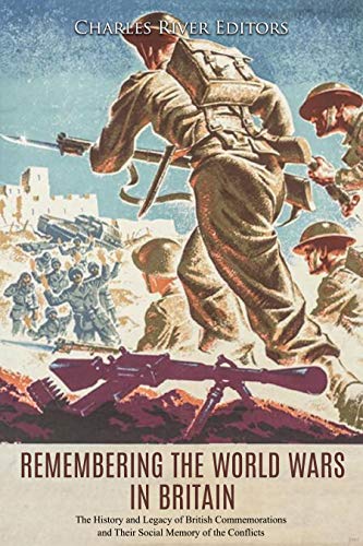 Remembering the World Wars in Britain: The History and Legacy of British Commemorations and Their Social Memory of the Conflicts