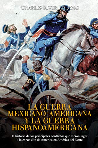 La guerra mexicano-americana y la guerra hispanoamericana: la historia de los principales conflictos que dieron lugar a la expansión de América en Améric