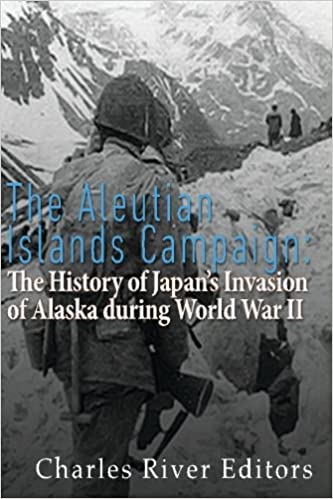 The Aleutian Islands Campaign: The History of Japan's Invasion of Alaska during World War II