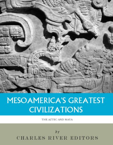 Mesoamerica's Greatest Civilizations: The History and Culture of the Maya and Aztec