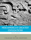 Mesoamerica's Greatest Civilizations: The History and Culture of the Maya and Aztec