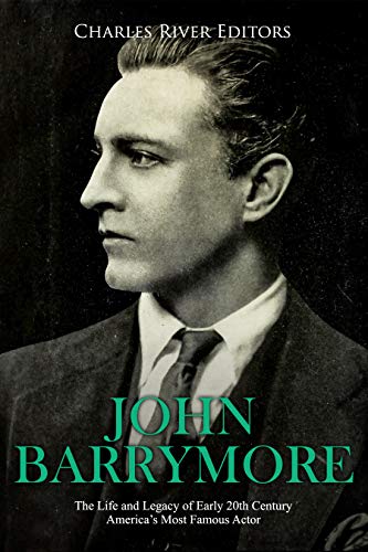 John Barrymore: The Life and Legacy of Early 20th Century America's Most Famous Actor