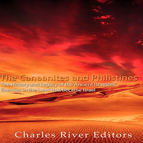 The Canaanites and Philistines: The History and Legacy of the Ancient Israelites' Enemies in the Land that Became Israel