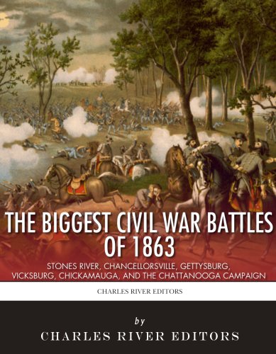 The Biggest Civil War Battles of 1863: Stones River, Chancellorsville, Gettysburg, Vicksburg, Chickamauga, and the Chattanooga Campaign