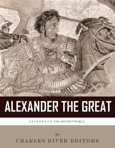 Legends of the Ancient World: The Life and Legacy of Alexander the Gre ...