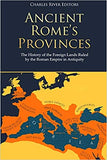 Ancient Rome's Provinces: The History of the Foreign Lands Ruled by the Roman Empire in Antiquity