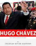 Latin American Revolutionaries: The Life and Legacy of Hugo Chavez