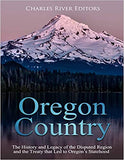 Oregon Country: The History and Legacy of the Disputed Region and the Treaty that Led to Oregon's Statehood