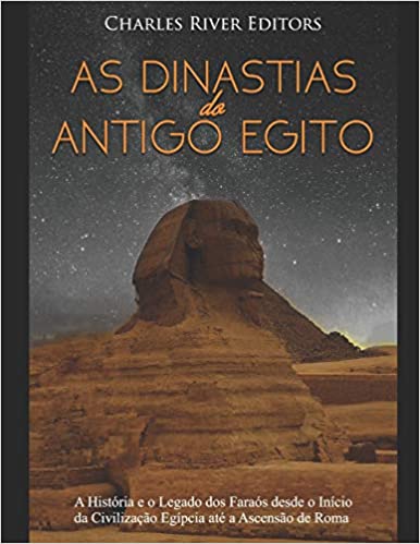 As Dinastias do Antigo Egito: A História e o Legado dos Faraós desde o Início da Civilização Egípcia até a Ascensão de Roma
