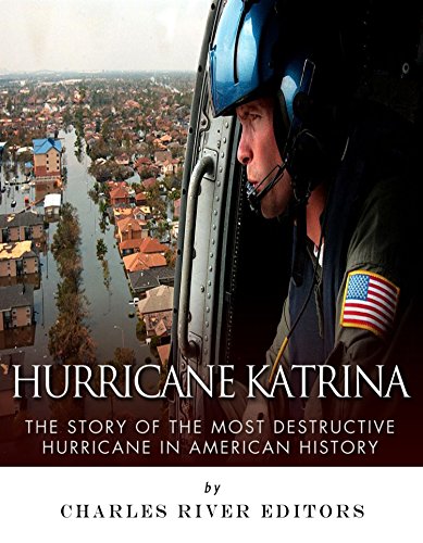 Hurricane Katrina: The Story of the Most Destructive Hurricane in American History