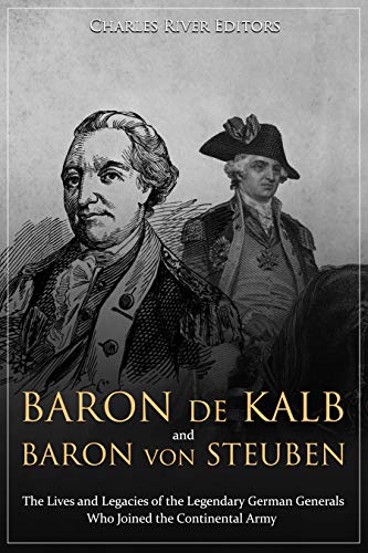 Baron de Kalb and Baron Von Steuben: The Lives and Legacies of the Legendary German Generals Who Joined the Continental Army