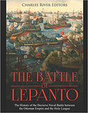 The Battle of Lepanto: The History of the Decisive Naval Battle between the Ottoman Empire and the Holy League