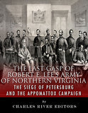 The Last Gasp of Robert E. Lee's Army of Northern Virginia: The Siege of Petersburg and the Appomattox Campaign