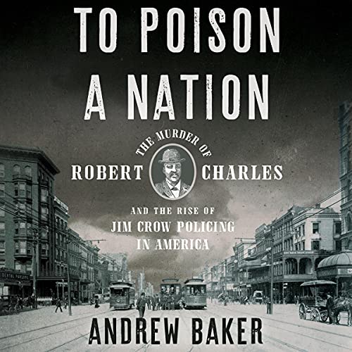 To Poison a Nation: The Murder of Robert Charles and the Rise of Jim Crow Policing in America